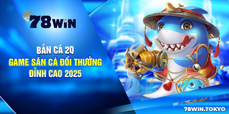 Bắn Cá 2Q - Game Săn Cá Đổi Thưởng Đỉnh Cao 2025