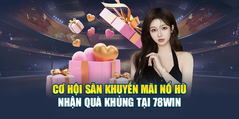 Cơ Hội Săn Khuyến Mãi Nổ Hũ Nhận Quà Khủng Tại 78WIN 4 Cơ Hội Săn Khuyến Mãi Nổ Hũ Nhận Quà Khủng Tại 78WIN