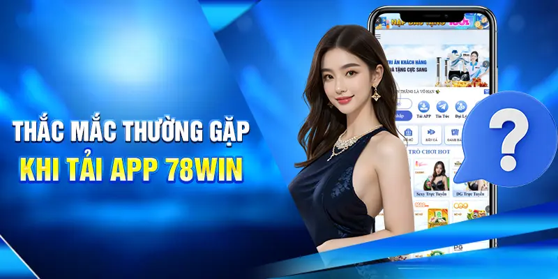 Hướng Dẫn Tải App 78WIN Nhanh Gọn Trên Mọi Thiết Bị 3 Thắc mắc thường gặp khi tải app 78win